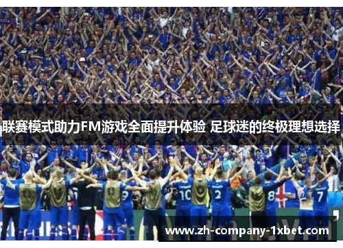 联赛模式助力FM游戏全面提升体验 足球迷的终极理想选择