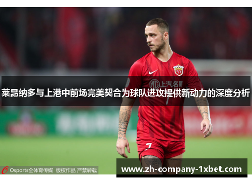 莱昂纳多与上港中前场完美契合为球队进攻提供新动力的深度分析 莱昂纳多与上港中前场完美契合为球队进攻提供新动力的深度分析