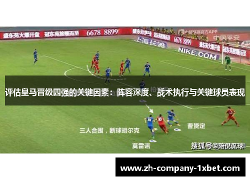 评估皇马晋级四强的关键因素:阵容深度、战术执行与关键球员表现 评估皇马晋级四强的关键因素:阵容深度、战术执行与关键球员表现