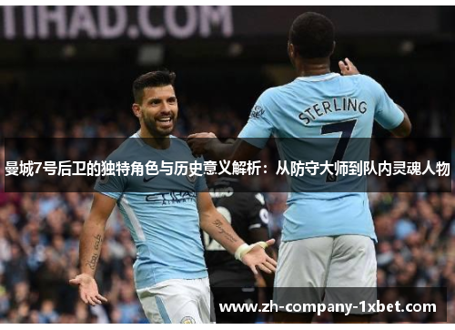 曼城7号后卫的独特角色与历史意义解析：从防守大师到队内灵魂人物
