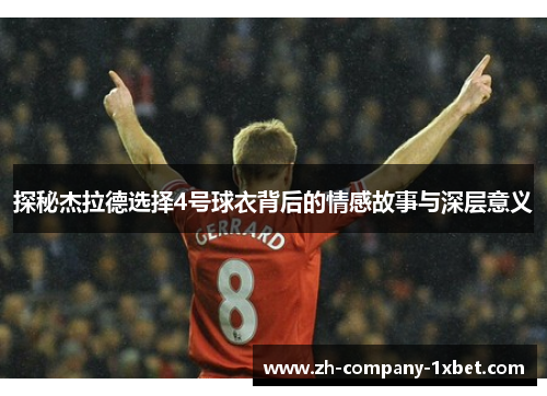 探秘杰拉德选择4号球衣背后的情感故事与深层意义 探秘杰拉德选择4号球衣背后的情感故事与深层意义