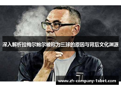 深入解析拉梅尔鲍尔被称为三球的原因与背后文化渊源