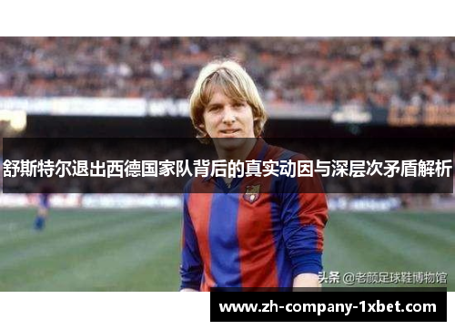 舒斯特尔退出西德国家队背后的真实动因与深层次矛盾解析