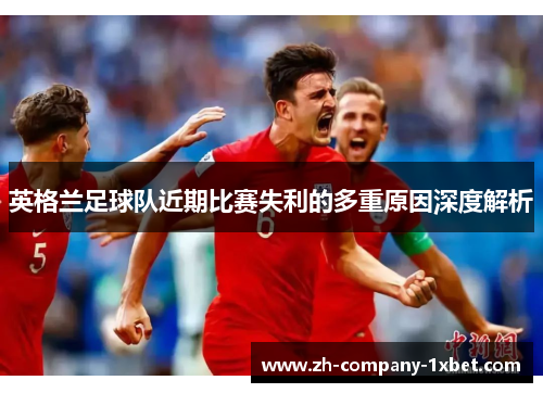 英格兰足球队近期比赛失利的多重原因深度解析