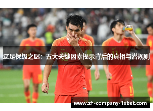 辽足保级之谜:五大关键因素揭示背后的真相与潜规则 辽足保级之谜:五大关键因素揭示背后的真相与潜规则