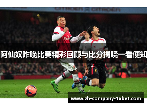 阿仙奴昨晚比赛精彩回顾与比分揭晓一看便知