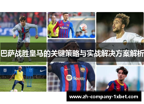 巴萨战胜皇马的关键策略与实战解决方案解析 巴萨战胜皇马的关键策略与实战解决方案解析