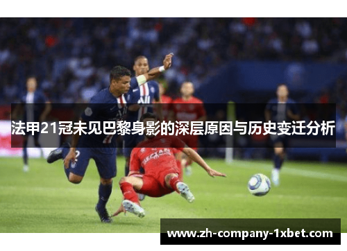 法甲21冠未见巴黎身影的深层原因与历史变迁分析 法甲21冠未见巴黎身影的深层原因与历史变迁分析