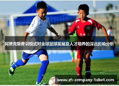 阿贾克斯青训模式对全球足球发展及人才培养的深远影响分析 阿贾克斯青训模式对全球足球发展及人才培养的深远影响分析