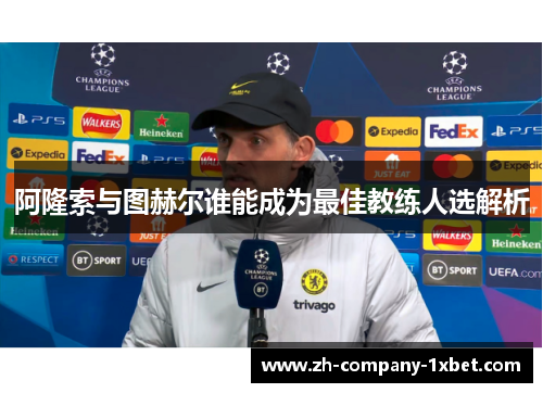 阿隆索与图赫尔谁能成为最佳教练人选解析 阿隆索与图赫尔谁能成为最佳教练人选解析
