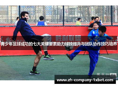 青少年足球成功的七大关键要素助力球技提升与团队协作技巧培养 青少年足球成功的七大关键要素助力球技提升与团队协作技巧培养