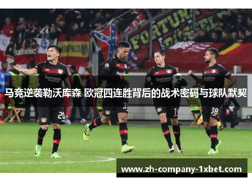 马竞逆袭勒沃库森 欧冠四连胜背后的战术密码与球队默契