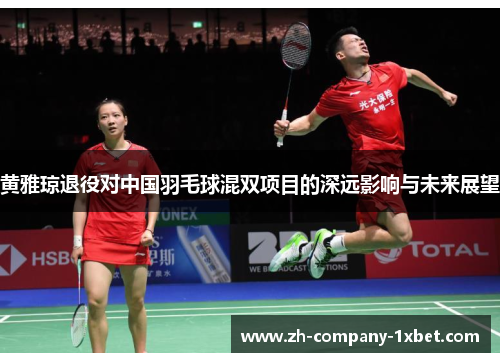 黄雅琼退役对中国羽毛球混双项目的深远影响与未来展望