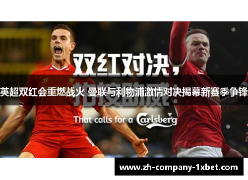 英超双红会重燃战火 曼联与利物浦激情对决揭幕新赛季争锋