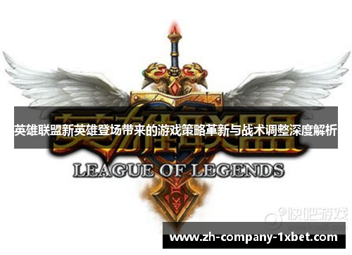 英雄联盟新英雄登场带来的游戏策略革新与战术调整深度解析