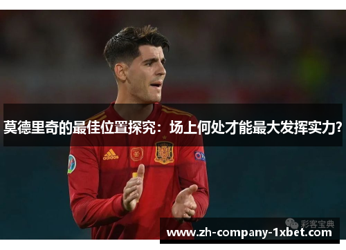 莫德里奇的最佳位置探究：场上何处才能最大发挥实力？