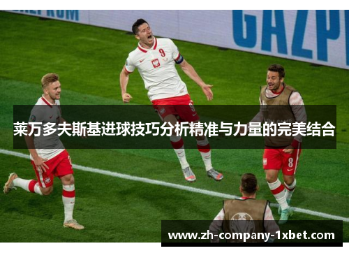 莱万多夫斯基进球技巧分析精准与力量的完美结合