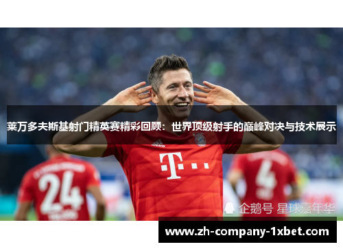 莱万多夫斯基射门精英赛精彩回顾:世界顶级射手的巅峰对决与技术展示 莱万多夫斯基射门精英赛精彩回顾:世界顶级射手的巅峰对决与技术展示