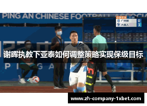 谢晖执教下亚泰如何调整策略实现保级目标