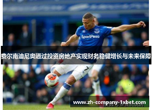 费尔南迪尼奥通过投资房地产实现财务稳健增长与未来保障