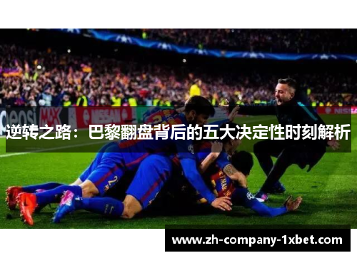 逆转之路:巴黎翻盘背后的五大决定性时刻解析 逆转之路:巴黎翻盘背后的五大决定性时刻解析