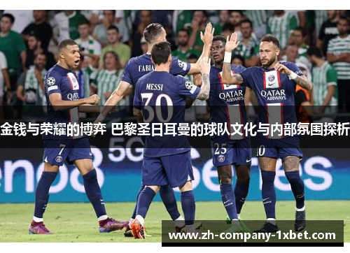 金钱与荣耀的博弈 巴黎圣日耳曼的球队文化与内部氛围探析