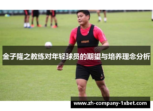 金子隆之教练对年轻球员的期望与培养理念分析