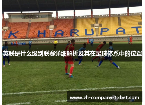 英联是什么级别联赛详细解析及其在足球体系中的位置