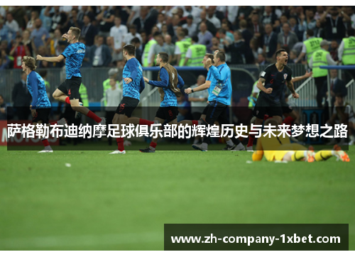 萨格勒布迪纳摩足球俱乐部的辉煌历史与未来梦想之路