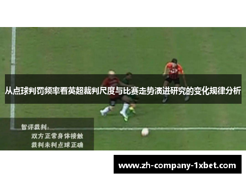 从点球判罚频率看英超裁判尺度与比赛走势演进研究的变化规律分析 从点球判罚频率看英超裁判尺度与比赛走势演进研究的变化规律分析