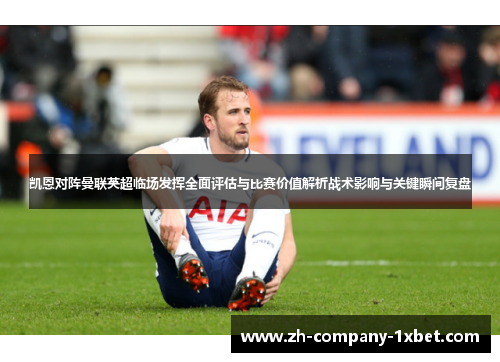 凯恩对阵曼联英超临场发挥全面评估与比赛价值解析战术影响与关键瞬间复盘 凯恩对阵曼联英超临场发挥全面评估与比赛价值解析战术影响与关键瞬间复盘