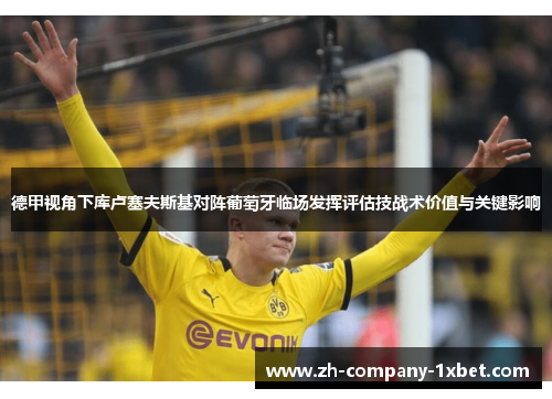 德甲视角下库卢塞夫斯基对阵葡萄牙临场发挥评估技战术价值与关键影响