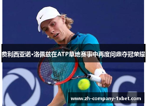 费利西亚诺·洛佩兹在ATP草地赛事中再度问鼎夺冠荣耀 费利西亚诺·洛佩兹在ATP草地赛事中再度问鼎夺冠荣耀