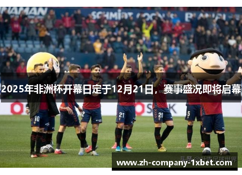 2025年非洲杯开幕日定于12月21日,赛事盛况即将启幕 2025年非洲杯开幕日定于12月21日,赛事盛况即将启幕