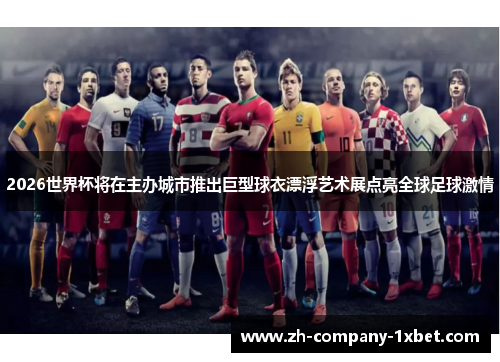 2026世界杯将在主办城市推出巨型球衣漂浮艺术展点亮全球足球激情