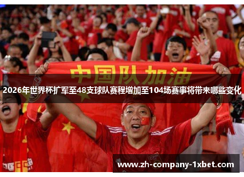 2026年世界杯扩军至48支球队赛程增加至104场赛事将带来哪些变化