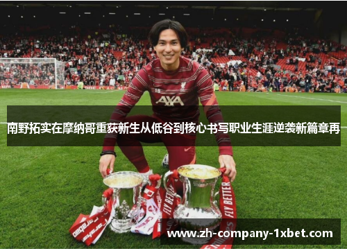 南野拓实在摩纳哥重获新生从低谷到核心书写职业生涯逆袭新篇章再