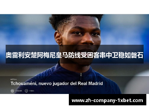 奥雷利安楚阿梅尼皇马防线受困客串中卫稳如磐石