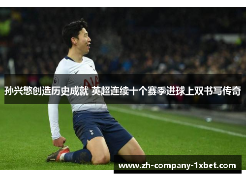 孙兴慜创造历史成就 英超连续十个赛季进球上双书写传奇 孙兴慜创造历史成就 英超连续十个赛季进球上双书写传奇
