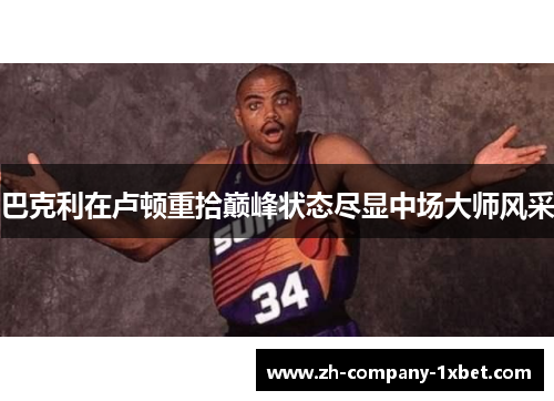 巴克利在卢顿重拾巅峰状态尽显中场大师风采 巴克利在卢顿重拾巅峰状态尽显中场大师风采