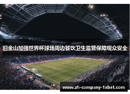 旧金山加强世界杯球场周边餐饮卫生监管保障观众安全 旧金山加强世界杯球场周边餐饮卫生监管保障观众安全