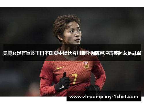曼城女足官宣签下日本国脚中场长谷川唯补强阵容冲击英超女足冠军 曼城女足官宣签下日本国脚中场长谷川唯补强阵容冲击英超女足冠军