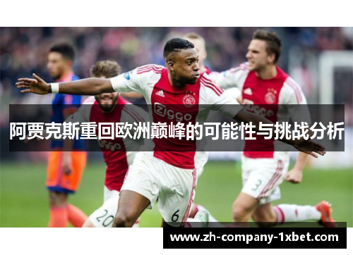 阿贾克斯重回欧洲巅峰的可能性与挑战分析 阿贾克斯重回欧洲巅峰的可能性与挑战分析