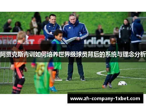 阿贾克斯青训如何培养世界级球员背后的系统与理念分析