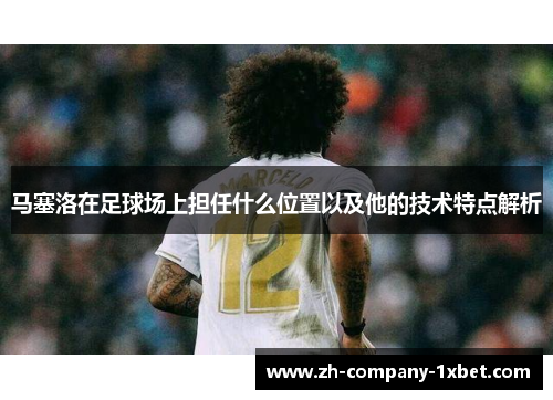 马塞洛在足球场上担任什么位置以及他的技术特点解析