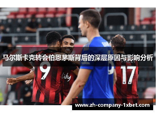 马尔斯卡克转会伯恩茅斯背后的深层原因与影响分析
