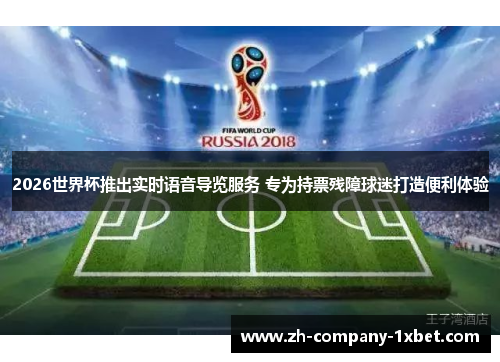 2026世界杯推出实时语音导览服务 专为持票残障球迷打造便利体验