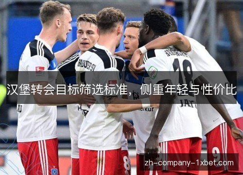 汉堡转会目标筛选标准,侧重年轻与性价比 汉堡转会目标筛选标准,侧重年轻与性价比