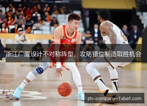 浙江广厦设计不对称阵型,攻防错位制造取胜机会 浙江广厦设计不对称阵型,攻防错位制造取胜机会